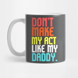 Don't Make Me Act Like My Daddy T-shirt Mug